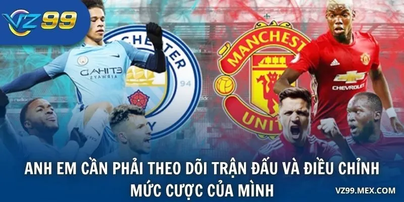 Anh em cần phải theo dõi trận đấu và điều chỉnh mức cược của mình
