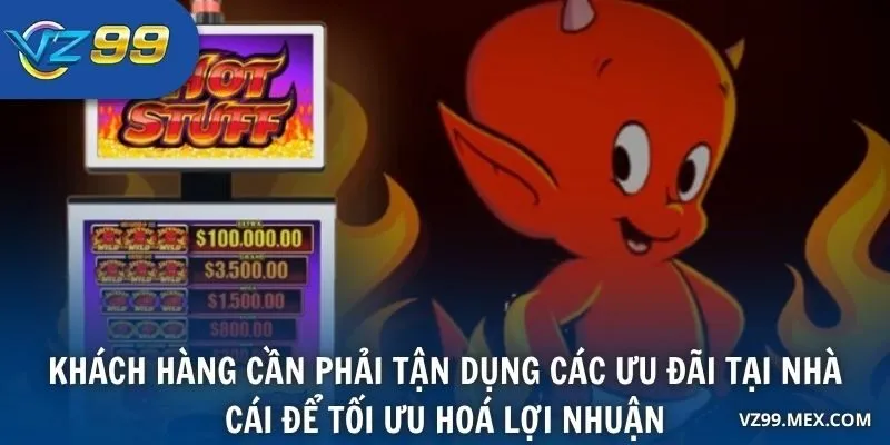 Khách hàng cần phải tận dụng các ưu đãi tại nhà cái để tối ưu hoá lợi nhuận