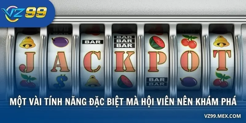 Một vài tính năng đặc biệt mà hội viên nên khám phá