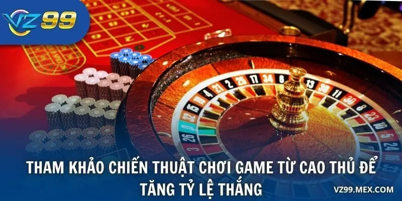 Tham khảo chiến thuật chơi game từ cao thủ để tăng tỷ lệ thắng